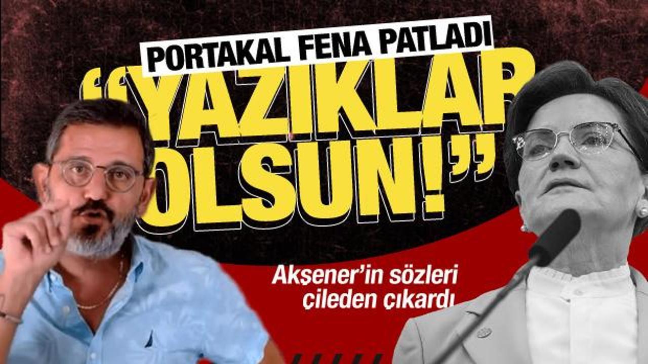 Fatih Portakal Akşener’e fena patladı: Yazıklar olsun