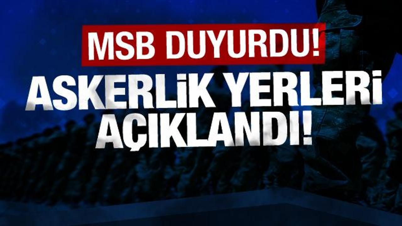 MSB duyurdu: Askerlik yerleri açıklandı!