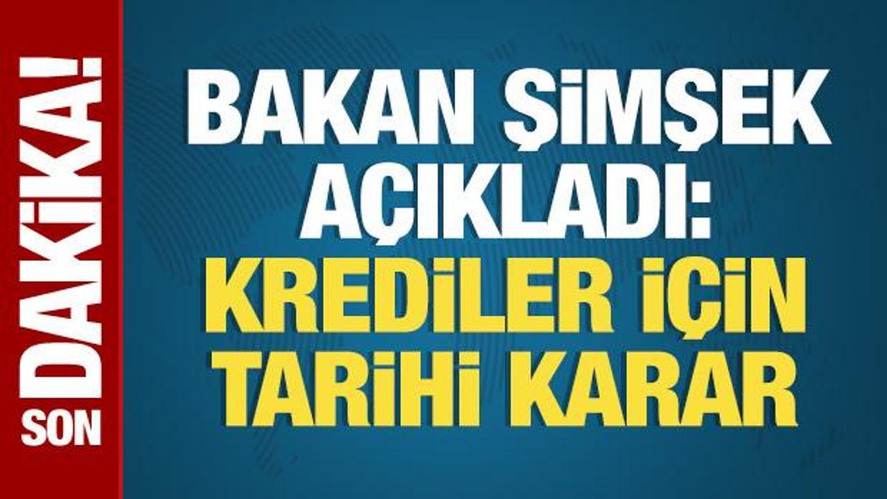 Bakan Şimşek açıkladı: Krediler için tarihi karar