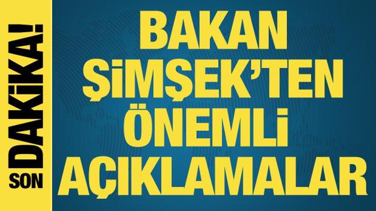 Bakan Şimşek’ten önemli açıklamalar