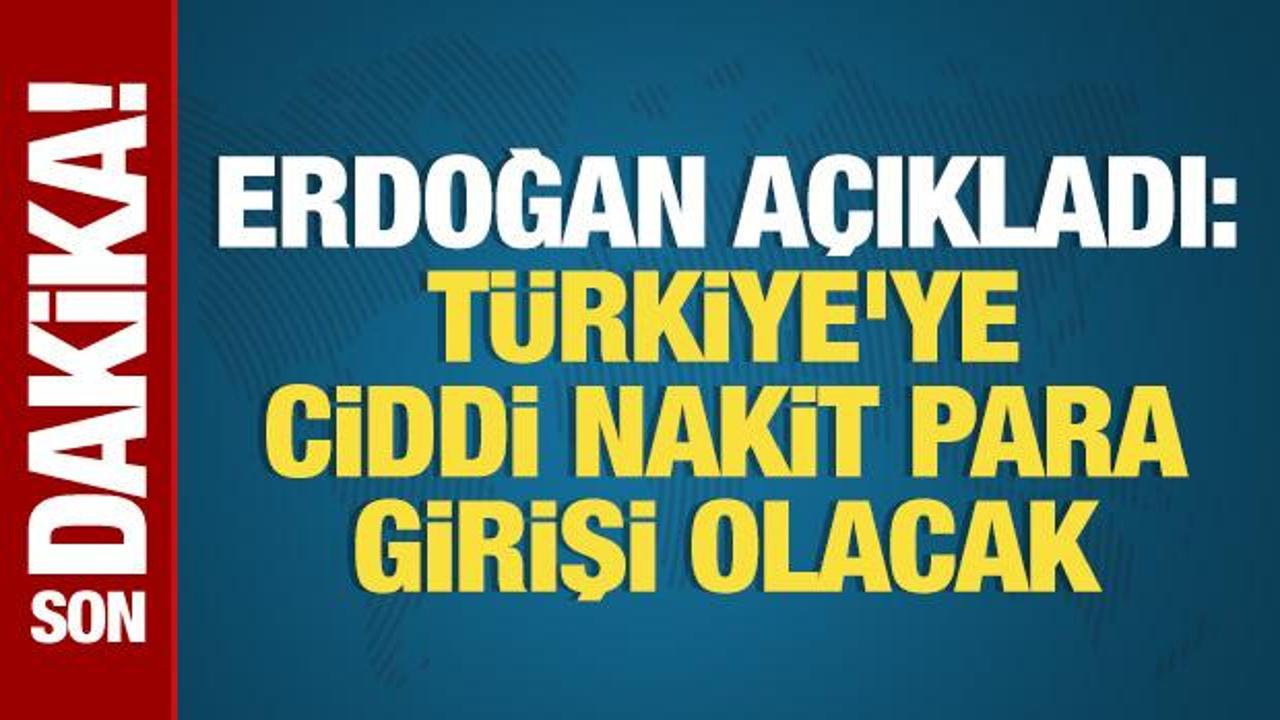 Erdoğan açıkladı: Türkiye’ye ciddi nakit para girişi olacak