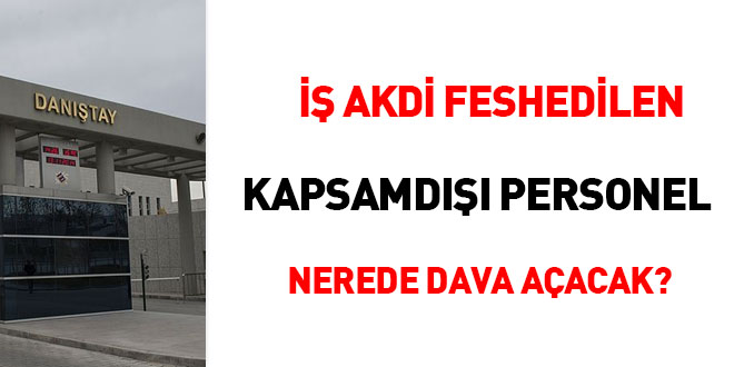 İş akdi feshedilen kapsamdışı personel nerede dava açacak?
