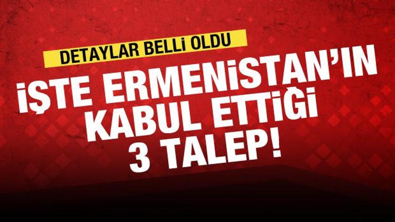 İşte Ermenistan’ın kabul ettiği 3 talep