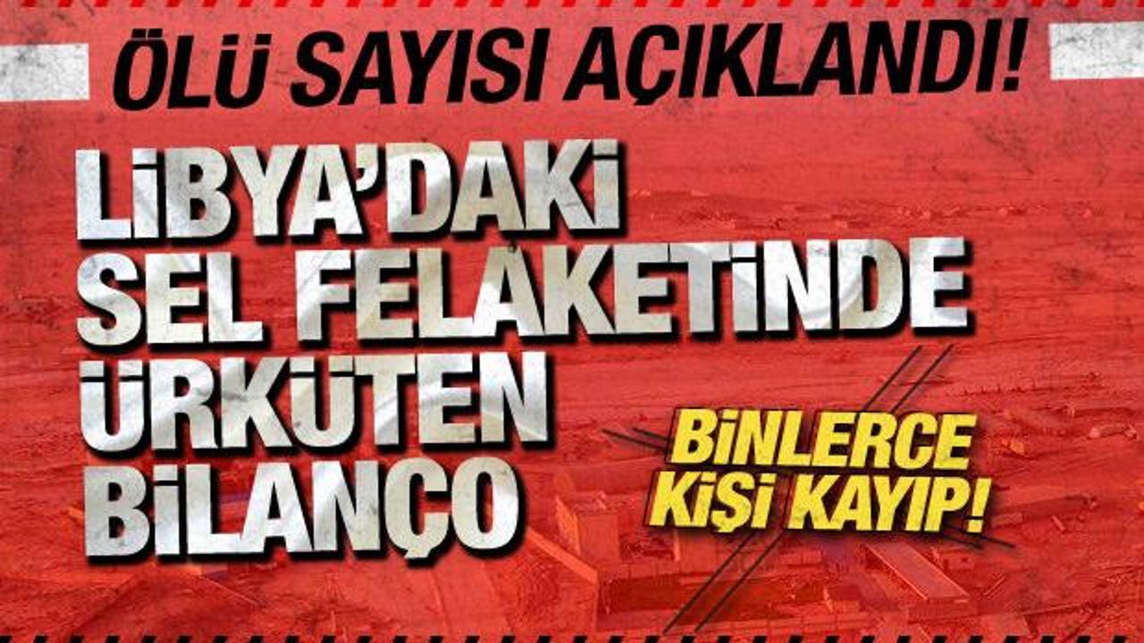 Libya’daki sel felaketinde ürküten bilanço: Ölü sayısı 11 bin 300’e yükseldi