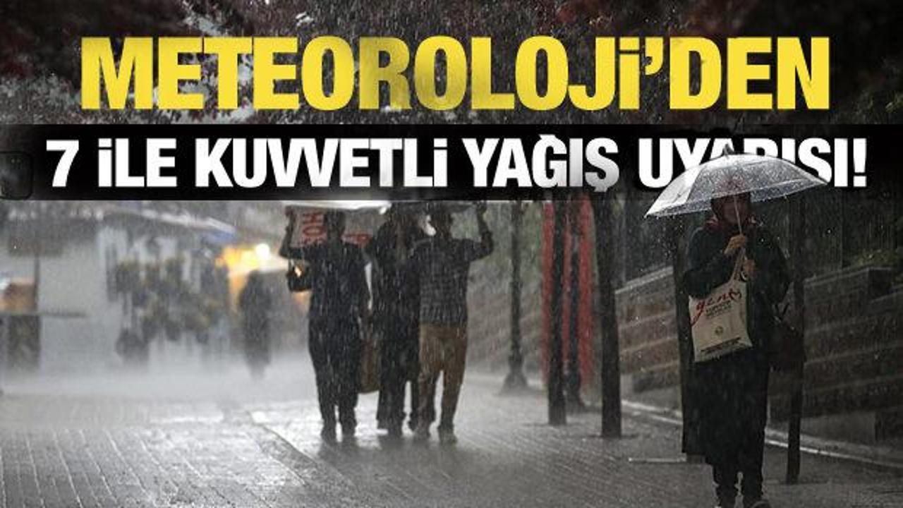 Meteoroloji’den 7 ile kuvvetli yağış uyarısı!