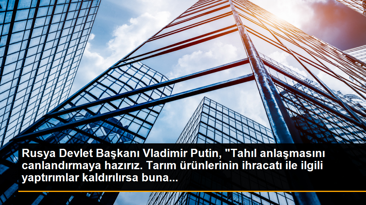 Rusya Devlet Başkanı Vladimir Putin, ‘Tahıl anlaşmasını canlandırmaya hazırız. Tarım ürünlerinin ihracatı ile ilgili yaptırımlar kaldırılırsa buna…