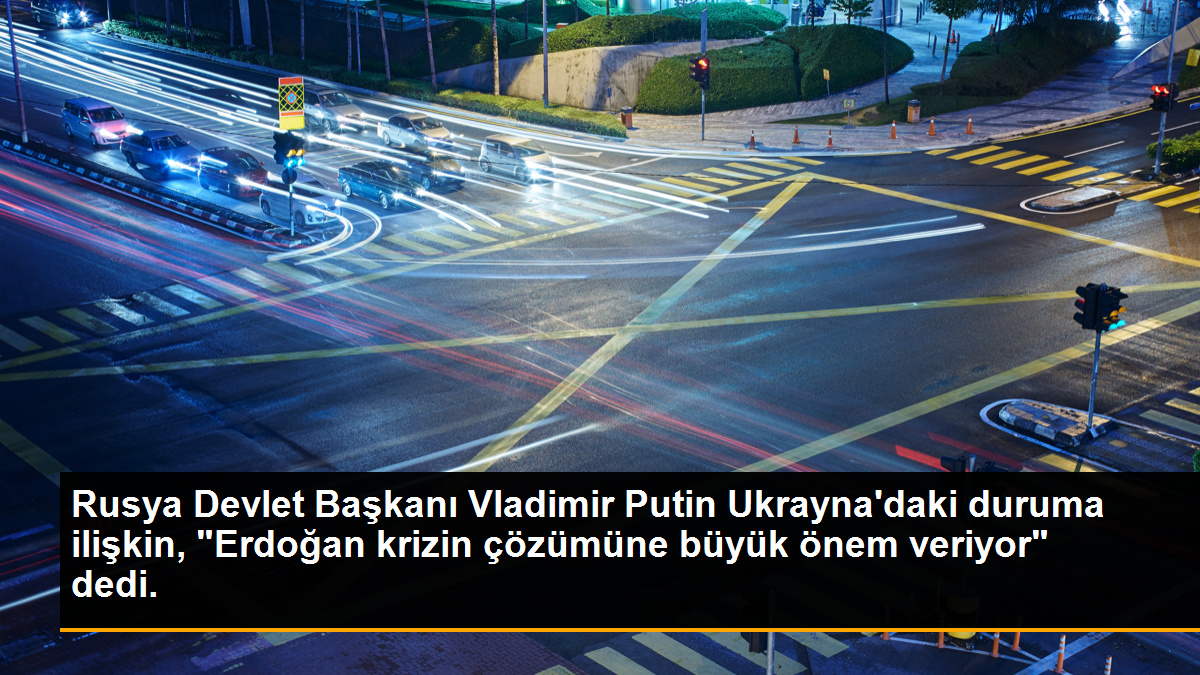 Rusya Devlet Başkanı Vladimir Putin Ukrayna’daki duruma ilişkin, ‘Erdoğan krizin çözümüne büyük önem veriyor’ dedi.