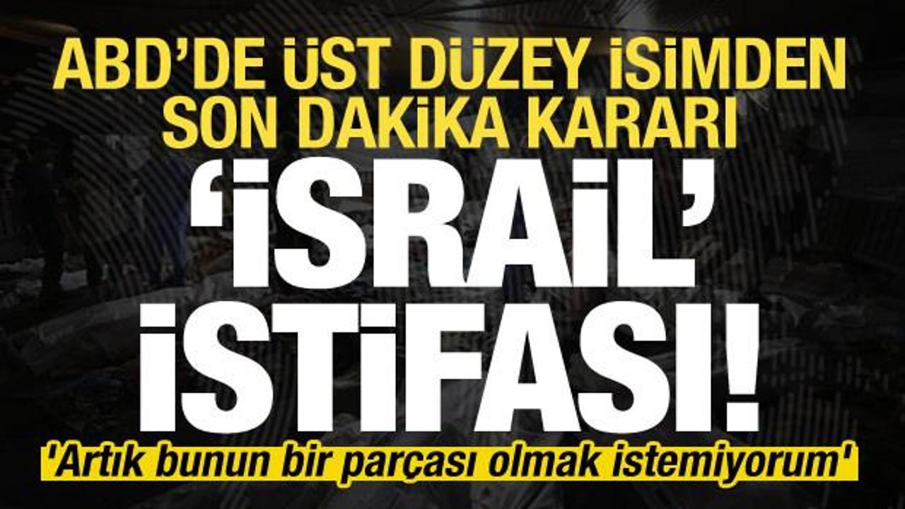 ABD’de son dakika ‘İsrail’ istifası! ‘Artık bunun bir parçası olmak istemiyorum’