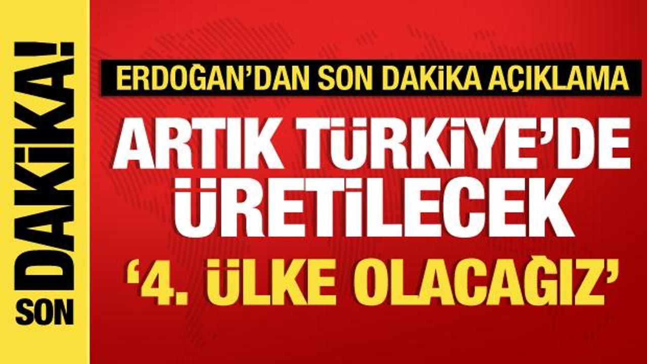 Cumhurbaşkanı Erdoğan açıkladı: Artık Türkiye’de üretilecek