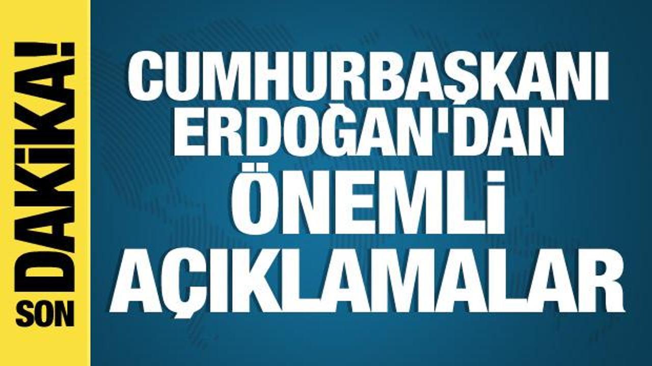 Cumhurbaşkanı Erdoğan’dan önemli açıklamalar