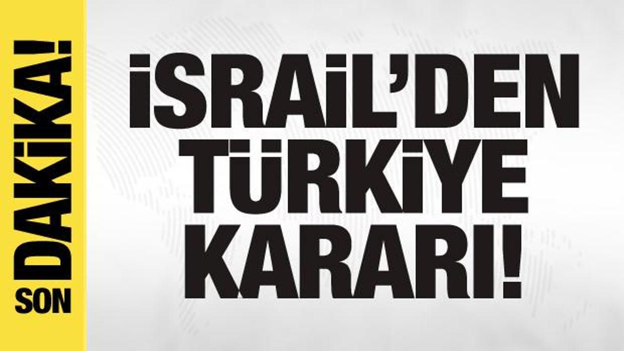 İsrail’den son dakika Türkiye kararı
