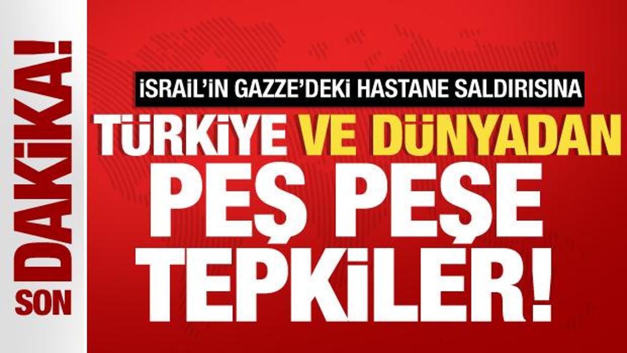 İsrail’in Gazze’deki hastane saldırısına Türkiye ve Dünya’dan peş peşe tepkiler