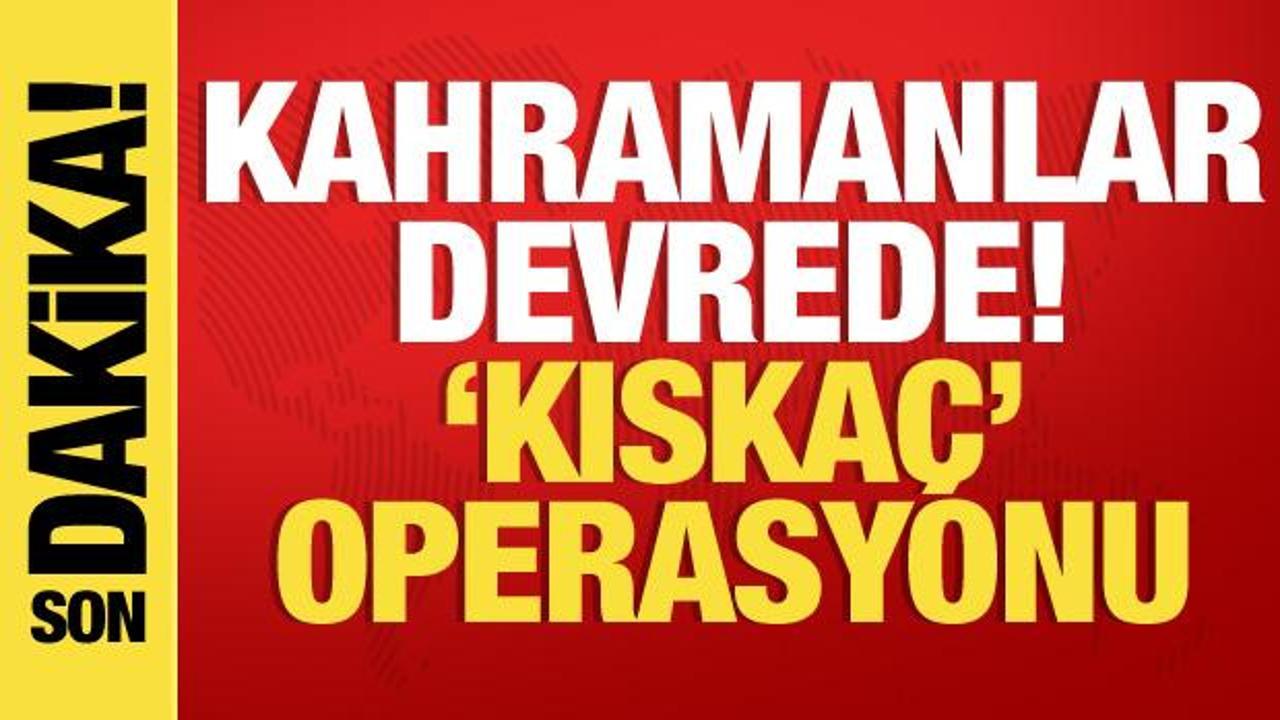 ‘Kahramanlar’ devrede! ‘Kıskaç’ operasyonu düzenlendi