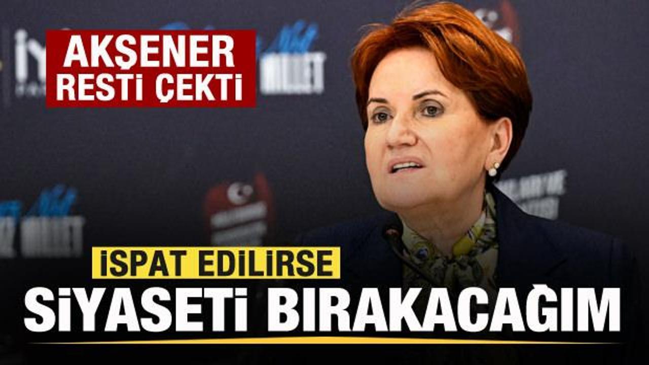 Akşener’den rest: İspat edilirse siyaseti bırakacağım