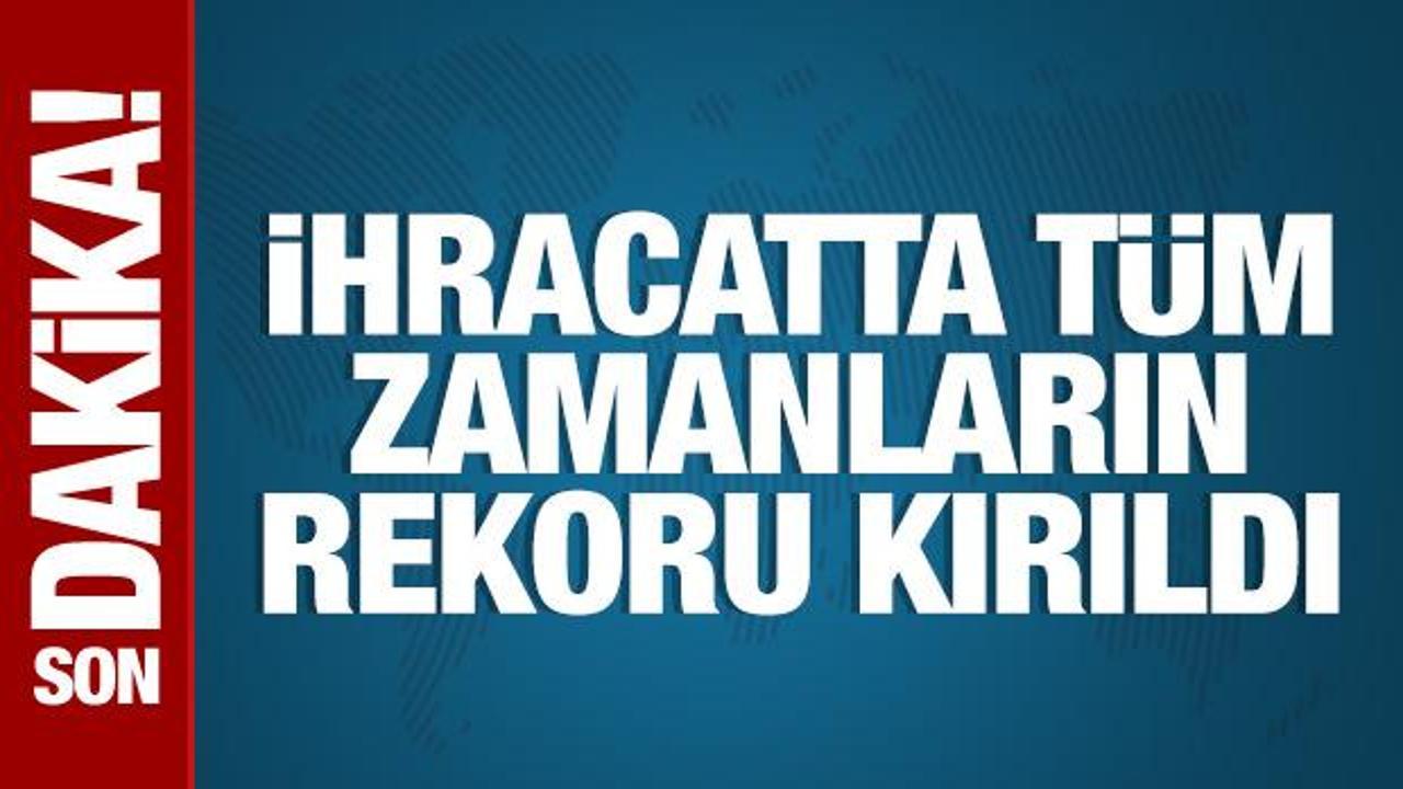 İhracatta tüm zamanların rekoru kırıldı