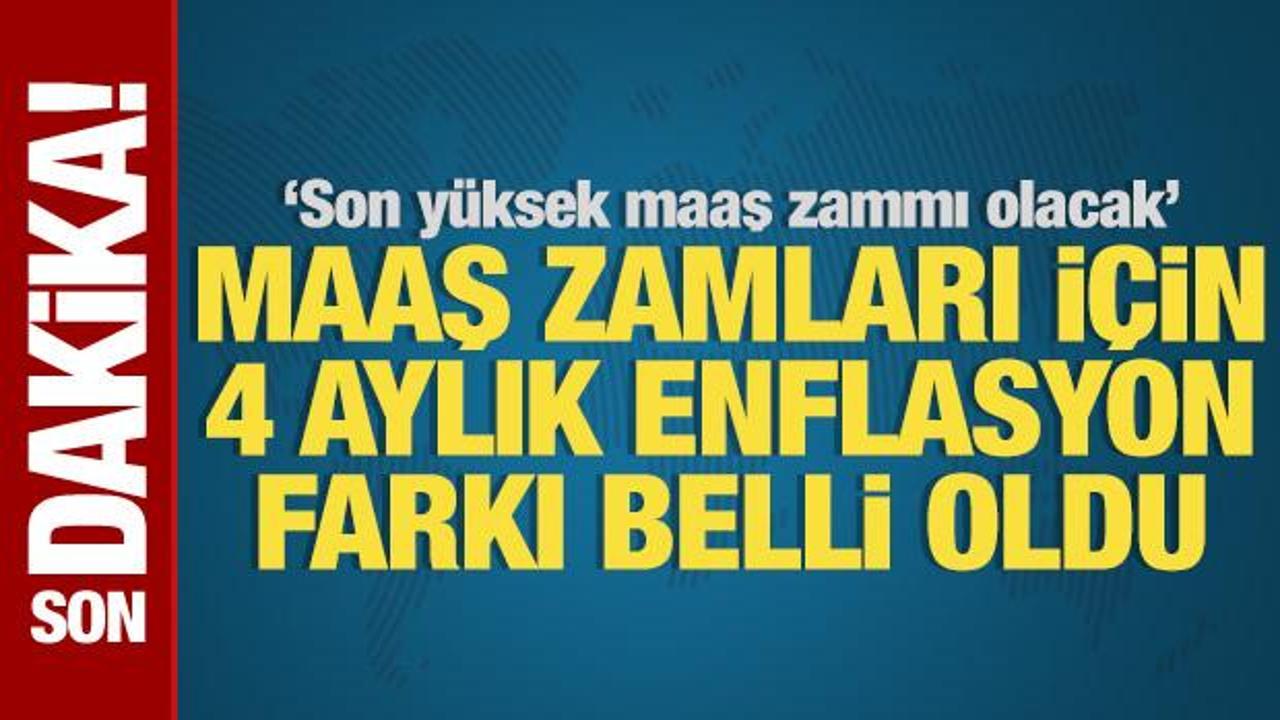 Maaş zammı için 4 aylık enflasyon farkı belli oldu: Son yüksek maaş zammı olacak