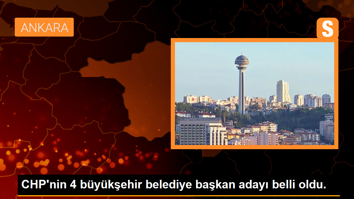 CHP’nin 4 büyükşehir belediye başkan adayı belli oldu.