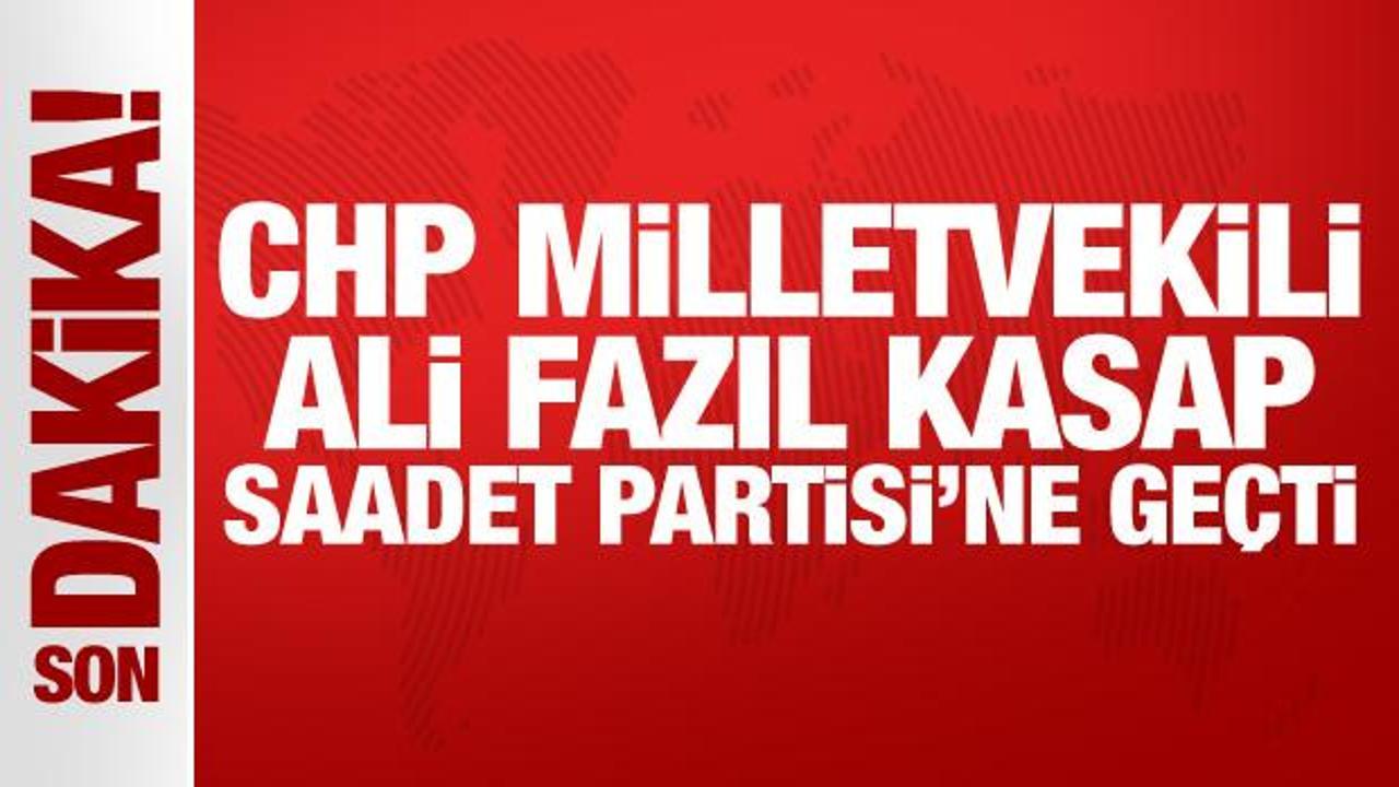 CHP Milletvekili Ali Fazıl Kasap, Saadet Partisi’ne geçti