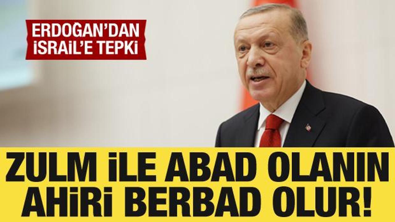 Cumhurbaşkanı Erdoğan’dan İsrail’e tepki: Zulm ile abad olanın ahiri berbad olur!