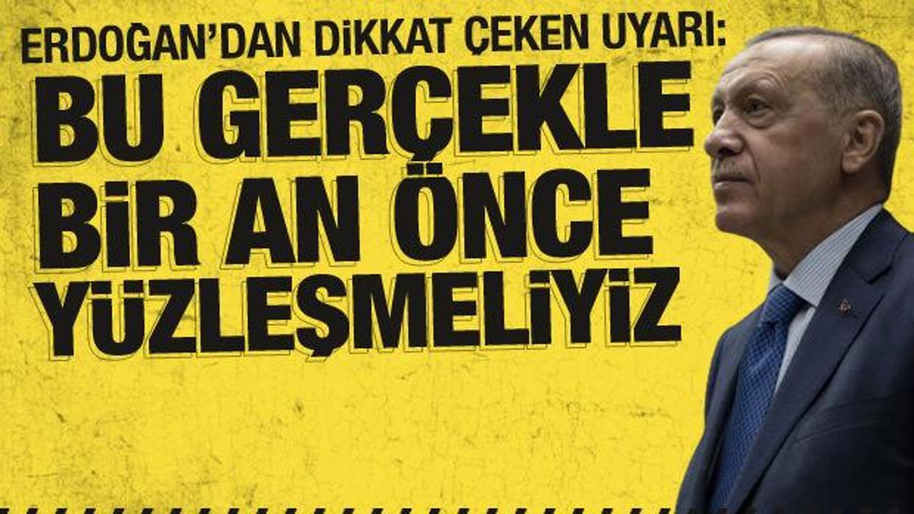 Cumhurbaşkanı Erdoğan’dan uyarı: Bu gerçekle bir an önce yüzleşmeliyiz