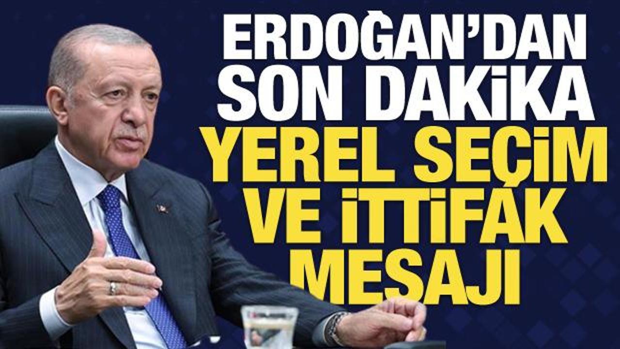 Erdoğan’dan son dakika yerel seçim ve ittifak mesajı