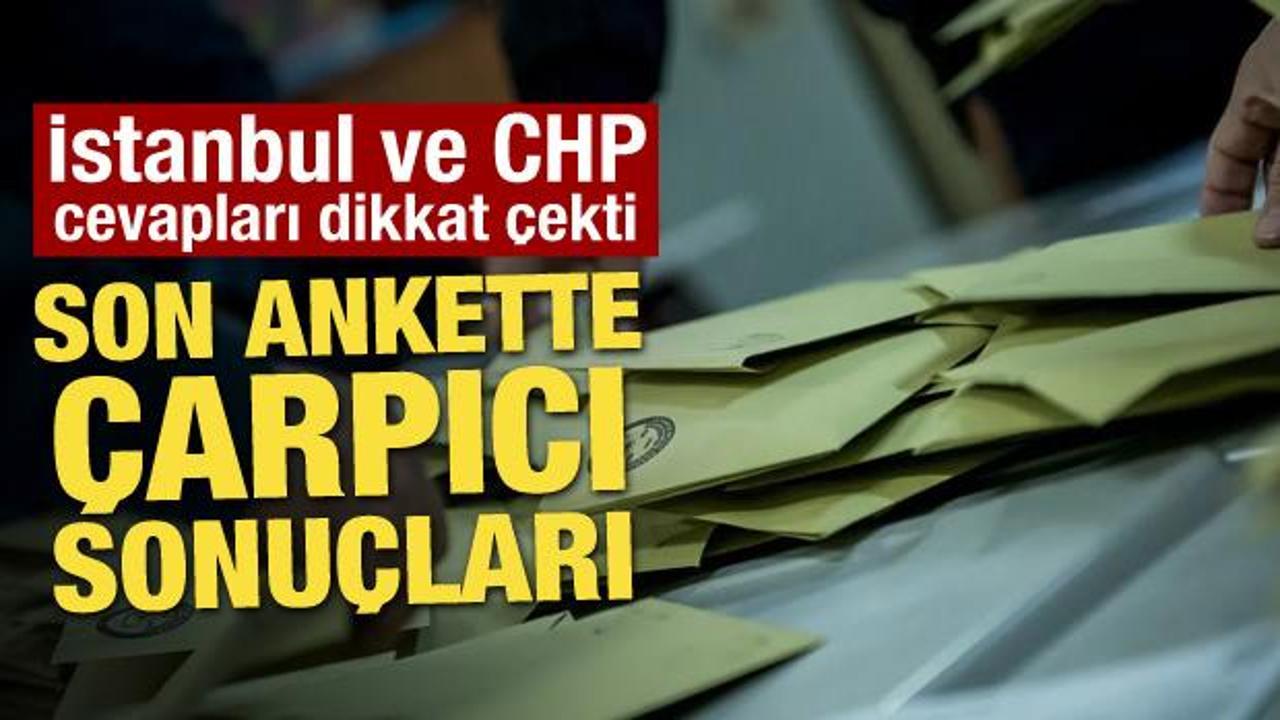 Son anket sonuçları yayınlandı! İstanbul ve CHP cevapları dikkat çekti