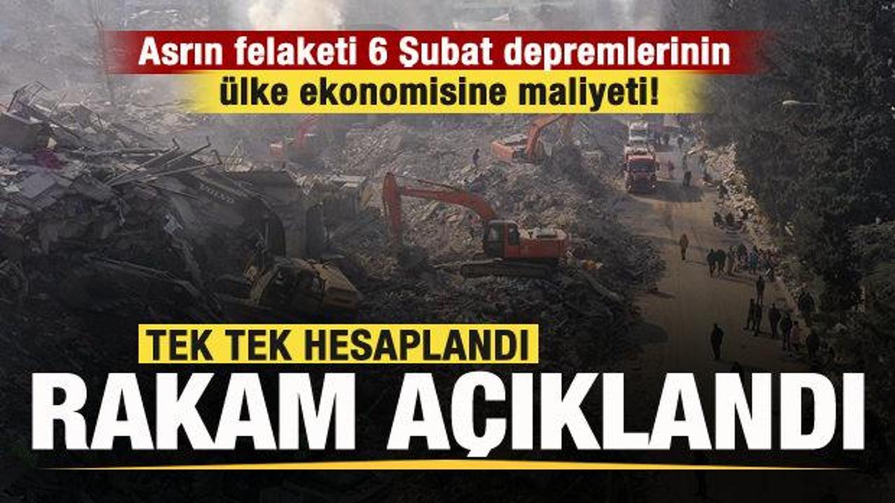 Asrın felaketi 6 Şubat depremlerinin ülke ekonomisine maliyeti! Toplam rakam açıklandı