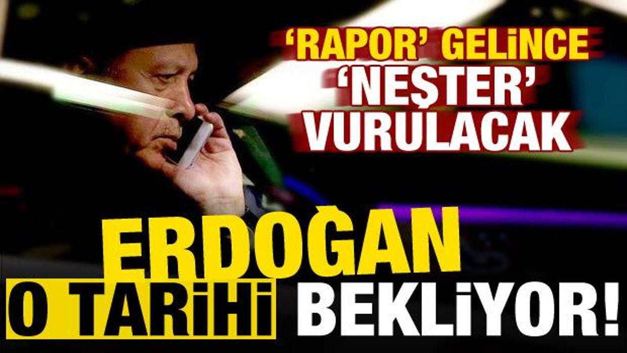 Başkan Erdoğan o tarihi bekliyor! ‘Rapor’ gelince…